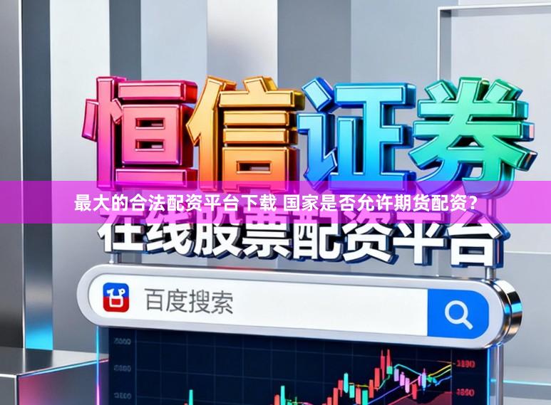 最大的合法配资平台下载 国家是否允许期货配资？
