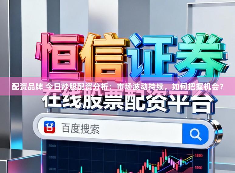 配资品牌 今日炒股配资分析：市场波动持续，如何把握机会？