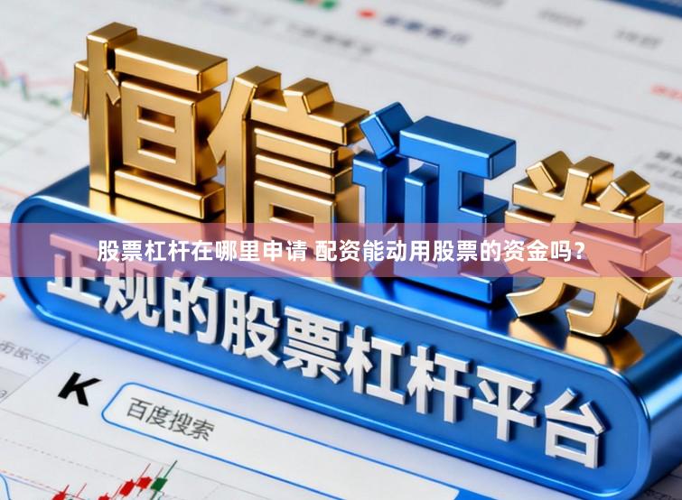 股票杠杆在哪里申请 配资能动用股票的资金吗？