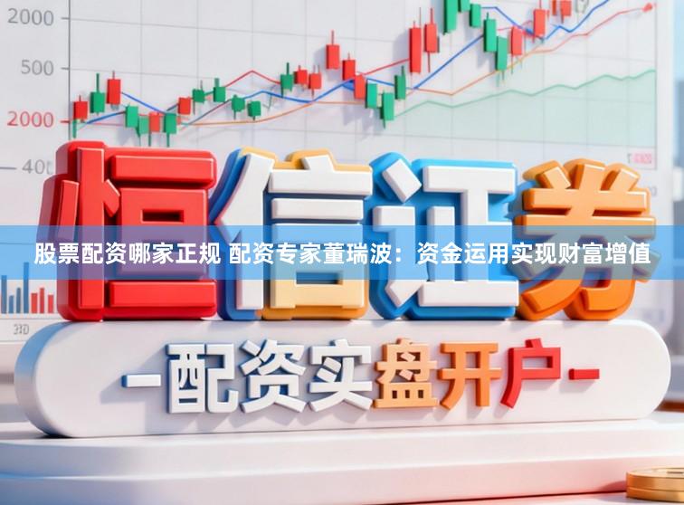 股票配资哪家正规 配资专家董瑞波：资金运用实现财富增值