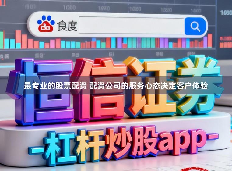 最专业的股票配资 配资公司的服务心态决定客户体验