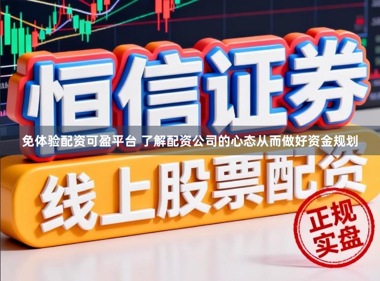 免体验配资可盈平台 了解配资公司的心态从而做好资金规划