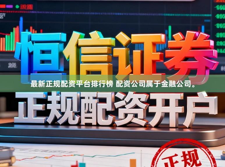 最新正规配资平台排行榜 配资公司属于金融公司。