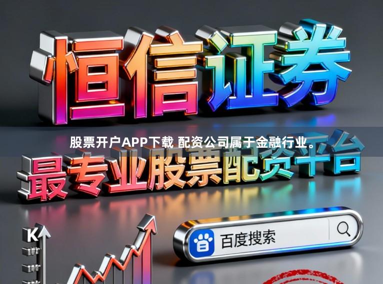 股票开户APP下载 配资公司属于金融行业。