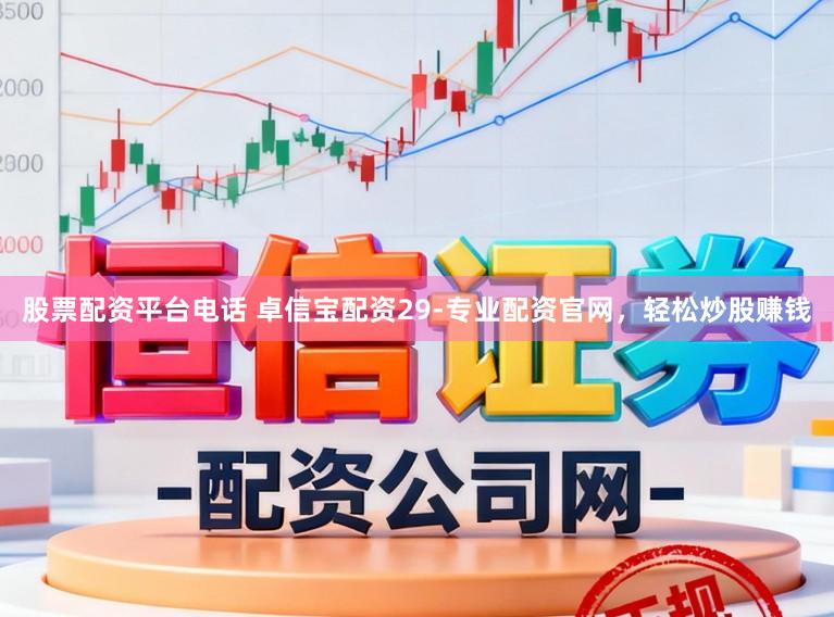 股票配资平台电话 卓信宝配资29-专业配资官网，轻松炒股赚钱