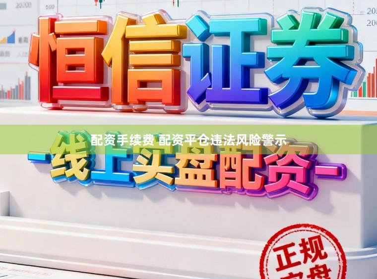 配资手续费 配资平仓违法风险警示