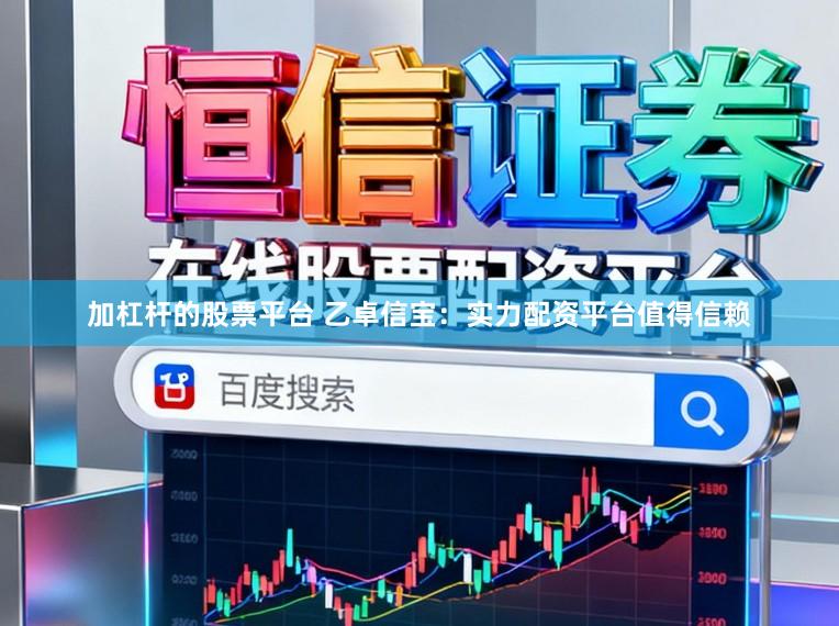 加杠杆的股票平台 乙卓信宝：实力配资平台值得信赖
