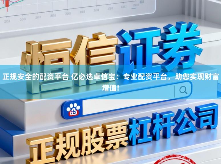正规安全的配资平台 亿必选卓信宝：专业配资平台，助您实现财富增值!