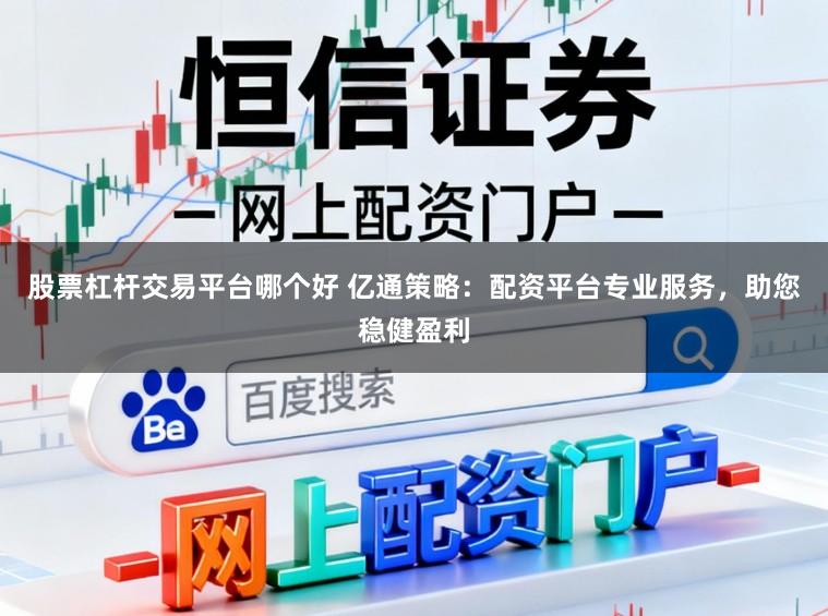 股票杠杆交易平台哪个好 亿通策略：配资平台专业服务，助您稳健盈利