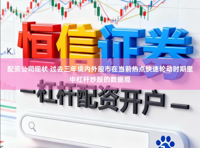 配资公司现状 过去三年境内外股市在当前热点快速轮动时期里中杠杆炒股的数据观