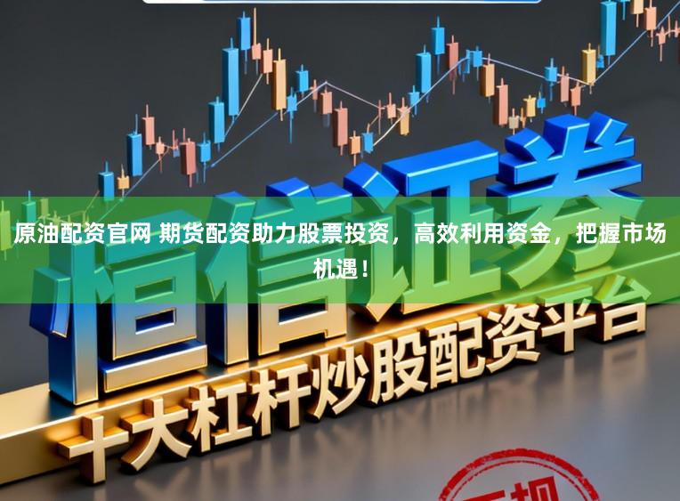 原油配资官网 期货配资助力股票投资，高效利用资金，把握市场机遇！