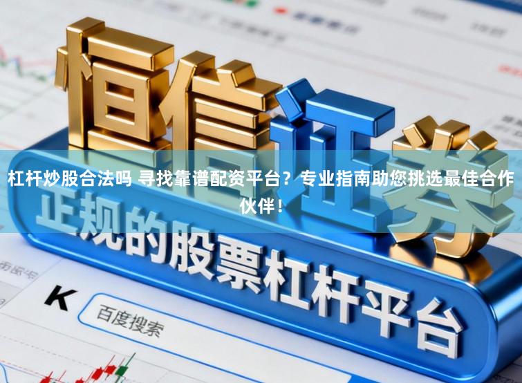 杠杆炒股合法吗 寻找靠谱配资平台？专业指南助您挑选最佳合作伙伴！