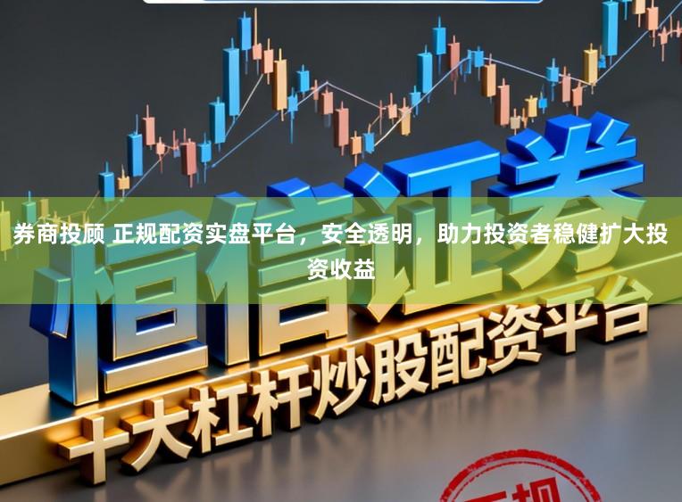 券商投顾 正规配资实盘平台，安全透明，助力投资者稳健扩大投资收益