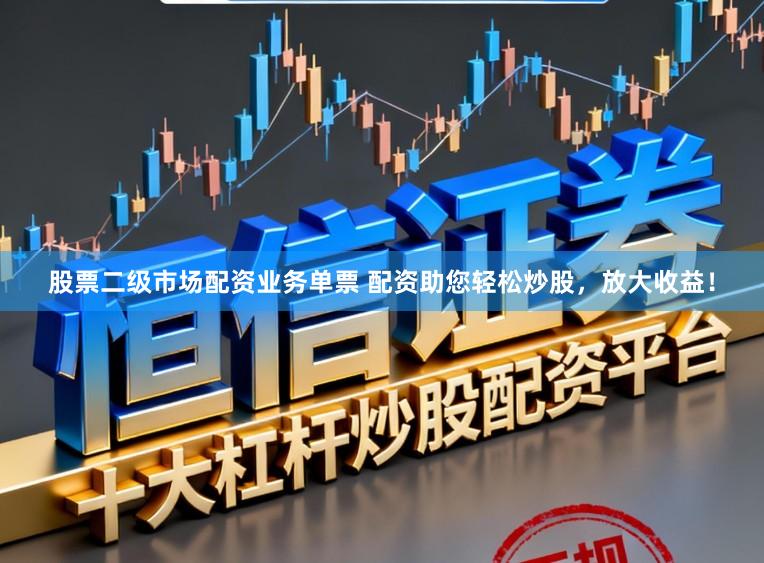 股票二级市场配资业务单票 配资助您轻松炒股,放大收益!