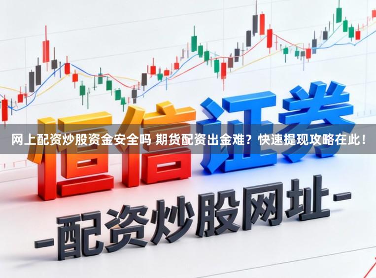 网上配资炒股资金安全吗 期货配资出金难？快速提现攻略在此！