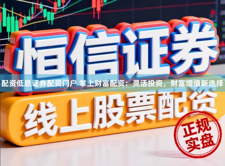 配资低息证券配资门户 掌上财富配资:灵活投资,财富增值新选择