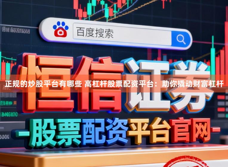 正规的炒股平台有哪些 高杠杆股票配资平台:助你撬动财富杠杆